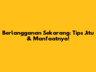 Berlangganan Sekarang: Tips Jitu & Manfaatnya!