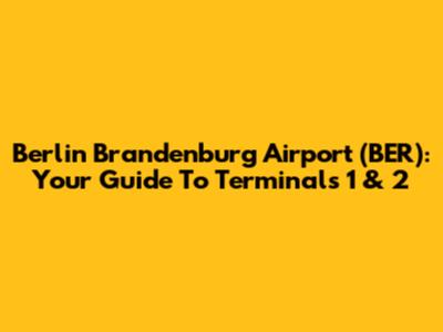 Berlin Brandenburg Airport (BER): Your Guide To Terminals 1 & 2
