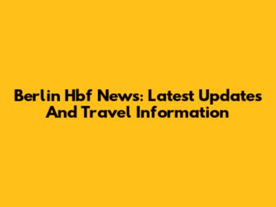 Berlin Hbf News: Latest Updates And Travel Information