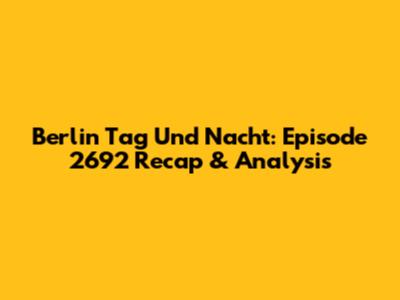 Berlin Tag Und Nacht: Episode 2692 Recap & Analysis