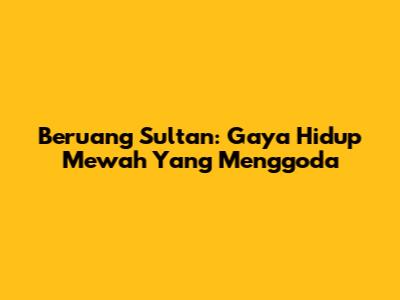 Beruang Sultan: Gaya Hidup Mewah Yang Menggoda