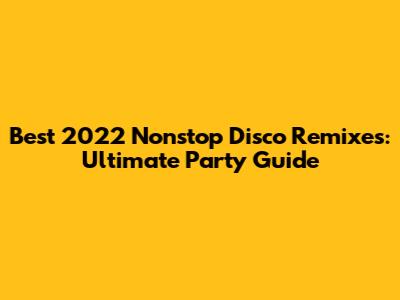 Best 2022 Nonstop Disco Remixes: Ultimate Party Guide