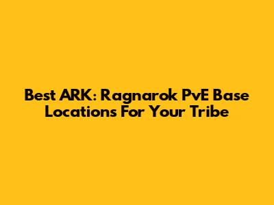 Best ARK: Ragnarok PvE Base Locations For Your Tribe