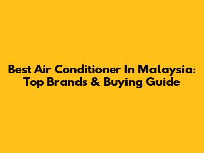 Best Air Conditioner In Malaysia: Top Brands & Buying Guide