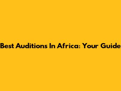 Best Auditions In Africa: Your Guide