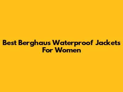 Best Berghaus Waterproof Jackets For Women