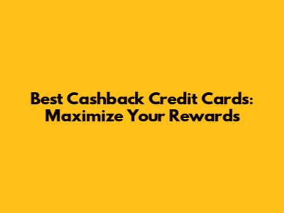 Best Cashback Credit Cards: Maximize Your Rewards