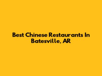 Best Chinese Restaurants In Batesville, AR