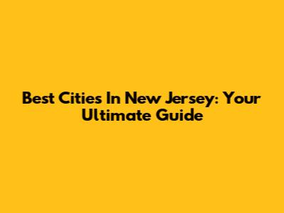 Best Cities In New Jersey: Your Ultimate Guide