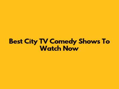 Best City TV Comedy Shows To Watch Now