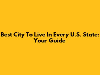 Best City To Live In Every U.S. State: Your Guide