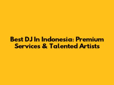 Best DJ In Indonesia: Premium Services & Talented Artists