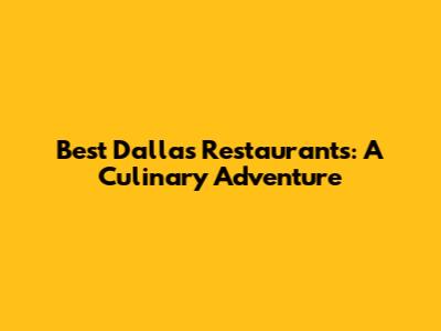 Best Dallas Restaurants: A Culinary Adventure