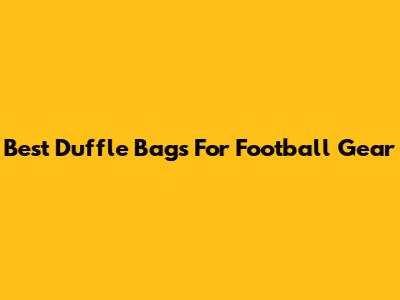 Best Duffle Bags For Football Gear
