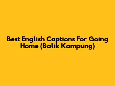 Best English Captions For Going Home (Balik Kampung)