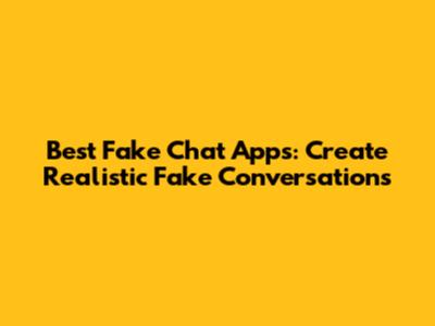 Best Fake Chat Apps: Create Realistic Fake Conversations