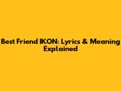 Best Friend IKON: Lyrics & Meaning Explained