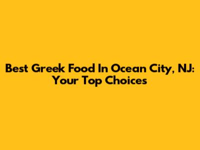 Best Greek Food In Ocean City, NJ: Your Top Choices