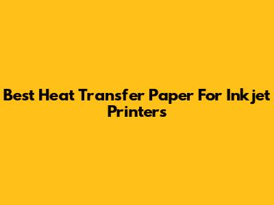 Best Heat Transfer Paper For Inkjet Printers