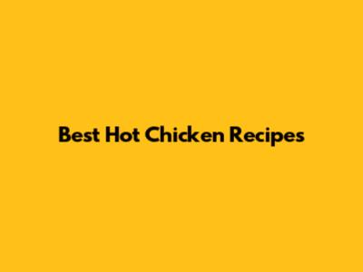 Best Hot Chicken Recipes