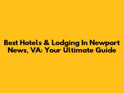 Best Hotels & Lodging In Newport News, VA: Your Ultimate Guide