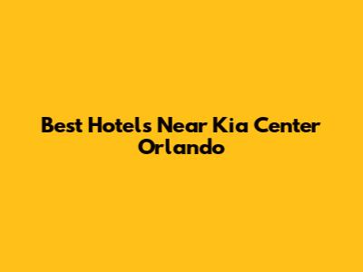 Best Hotels Near Kia Center Orlando
