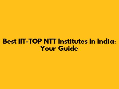 Best IIT-TOP NTT Institutes In India: Your Guide