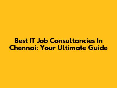 Best IT Job Consultancies In Chennai: Your Ultimate Guide