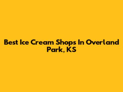 Best Ice Cream Shops In Overland Park, KS