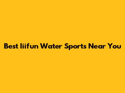 Best Iiifun Water Sports Near You