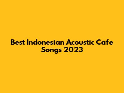Best Indonesian Acoustic Cafe Songs 2023