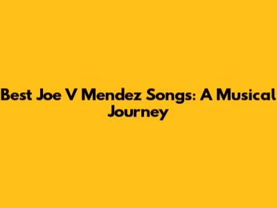 Best Joe V Mendez Songs: A Musical Journey