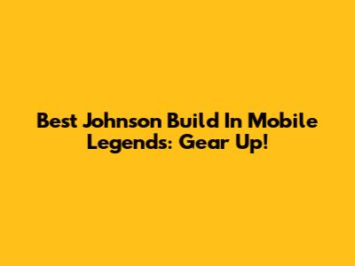 Best Johnson Build In Mobile Legends: Gear Up!