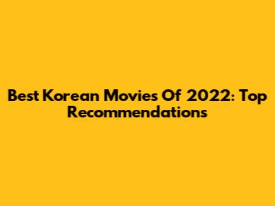 Best Korean Movies Of 2022: Top Recommendations