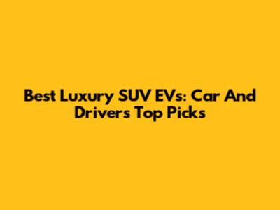 Best Luxury SUV EVs: Car And Driver's Top Picks