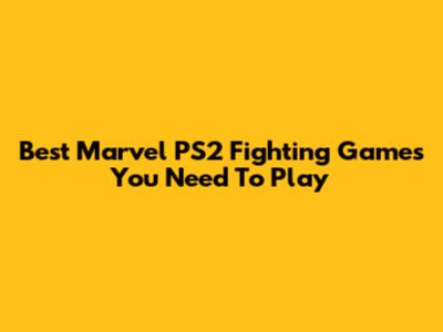 Best Marvel PS2 Fighting Games You Need To Play