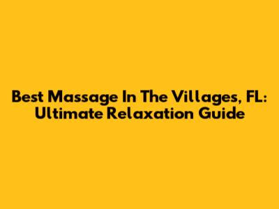 Best Massage In The Villages, FL: Ultimate Relaxation Guide
