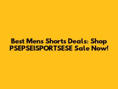 Best Men's Shorts Deals: Shop PSEPSEISPORTSESE Sale Now!