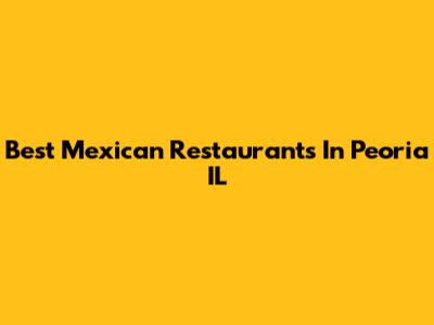 Best Mexican Restaurants In Peoria IL