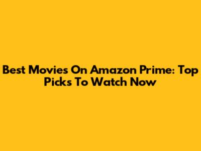 Best Movies On Amazon Prime: Top Picks To Watch Now
