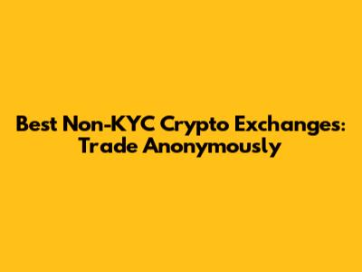 Best Non-KYC Crypto Exchanges: Trade Anonymously