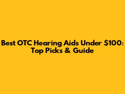 Best OTC Hearing Aids Under $100: Top Picks & Guide
