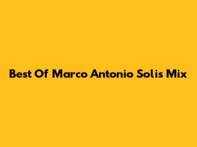 Best Of Marco Antonio Solis Mix