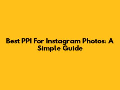 Best PPI For Instagram Photos: A Simple Guide