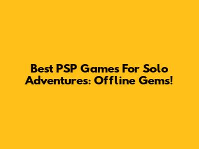 Best PSP Games For Solo Adventures: Offline Gems!