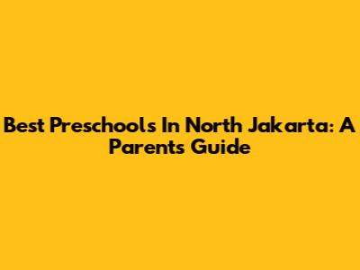 Best Preschools In North Jakarta: A Parent's Guide