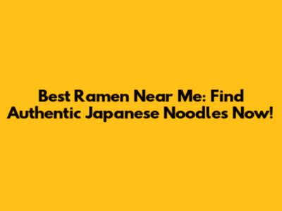 Best Ramen Near Me: Find Authentic Japanese Noodles Now!