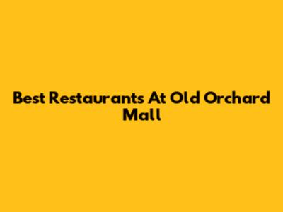 Best Restaurants At Old Orchard Mall