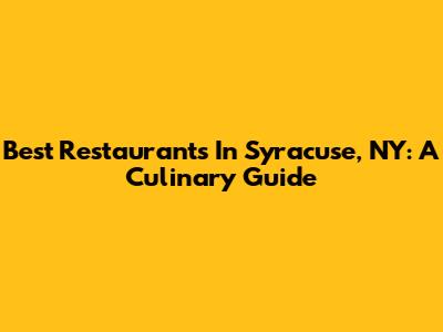 Best Restaurants In Syracuse, NY: A Culinary Guide