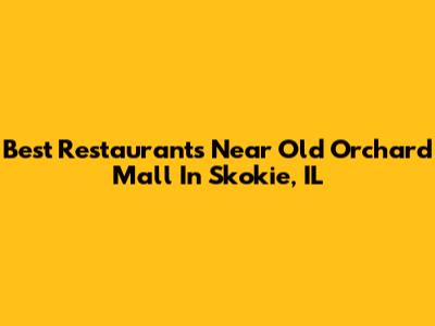 Best Restaurants Near Old Orchard Mall In Skokie, IL